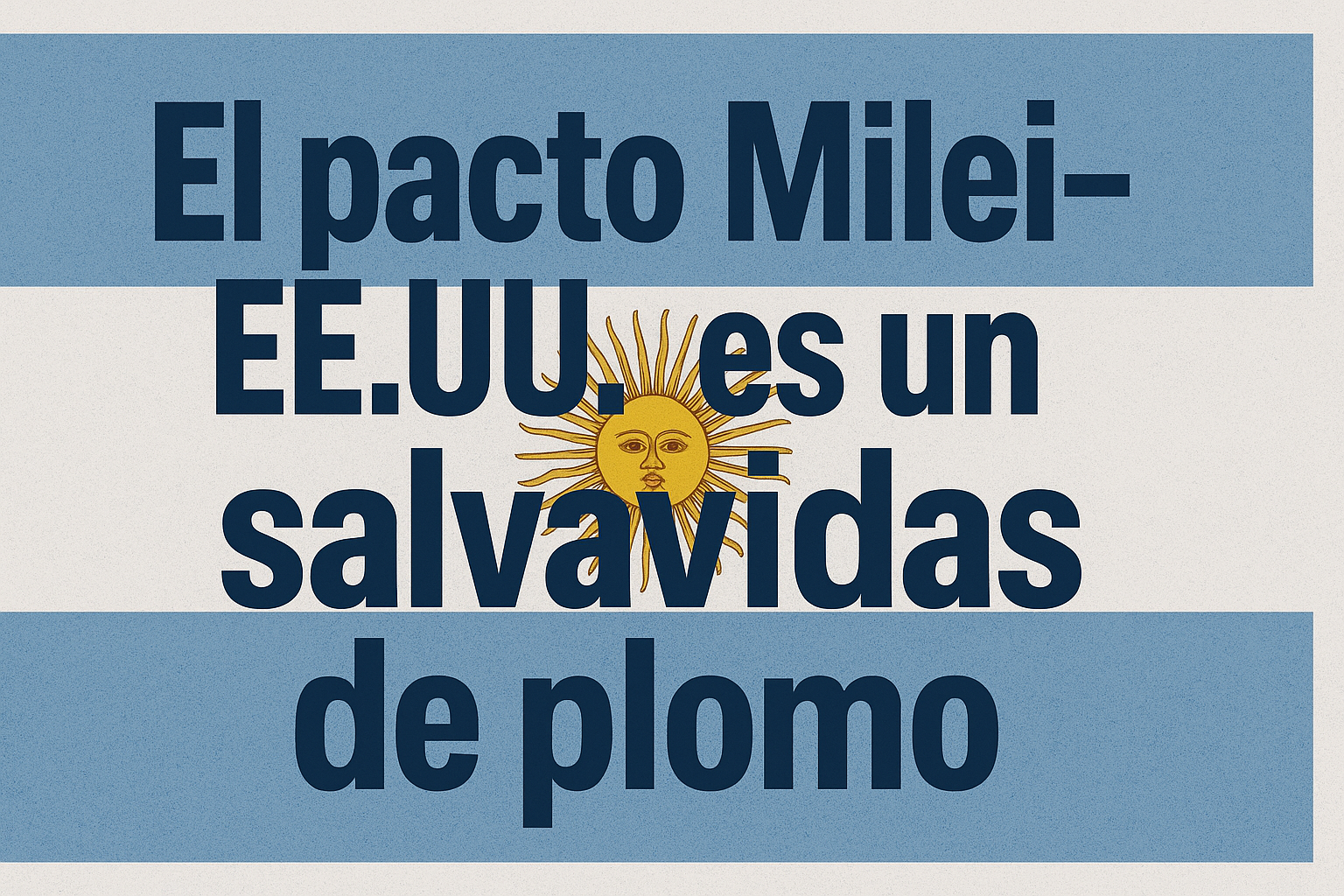 Milei entrega el país: el pacto con EE.UU. que hipotecará el futuro argentino 1 El pacto Milei EEUU es un salvavidas de plomo
